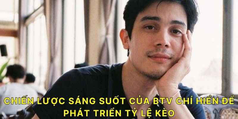 Chiến lược sáng suốt của BTV Chí Hiển để phát triển Tỷ Lệ Kèo