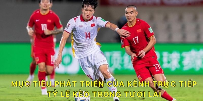 Mục tiêu phát triển của kênh trực tiếp Tỷ lệ kèo trong tương lai