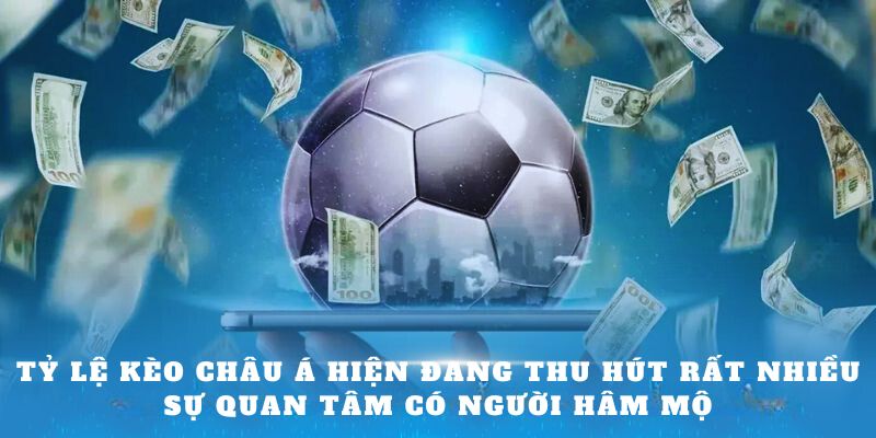 Tỷ lệ kèo Châu Á hiện đang thu hút rất nhiều sự quan tâm có người hâm mộ